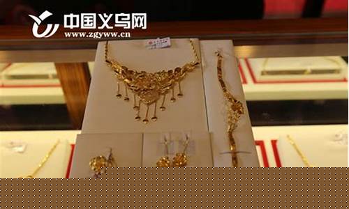 义乌哪里金价最低_义乌买金器去哪里