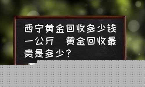 西宁哪里回收黄金首饰价格最高_西宁的回收金价是多少