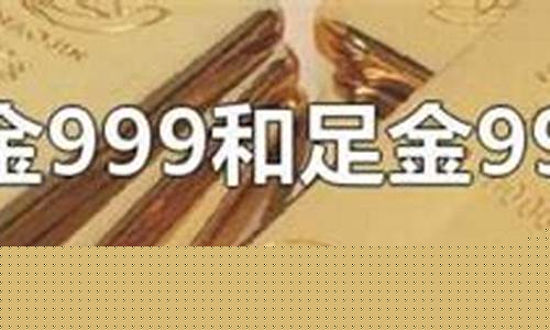足金999和足金金价_足金999和足金金价格一样吗
