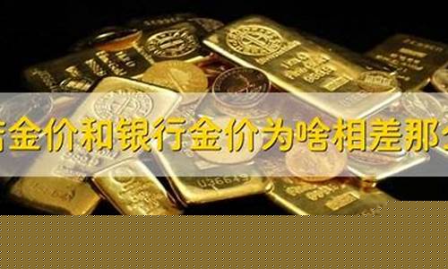 金店比银行贵多少_金店金价和银行金价贵多少