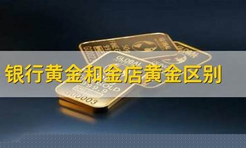 银行金价和金店区别_银行金价和金店区别大吗