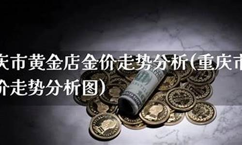 重庆近期金价走势分析_重庆今日金价查询