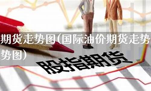 最新期货行情_最新期货油价走势