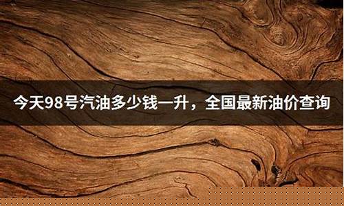 今天98油价多少钱一升_今天98号油价多少
