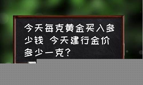 今天建行实物黄金价格多少一克_昨天建行的金价是多少