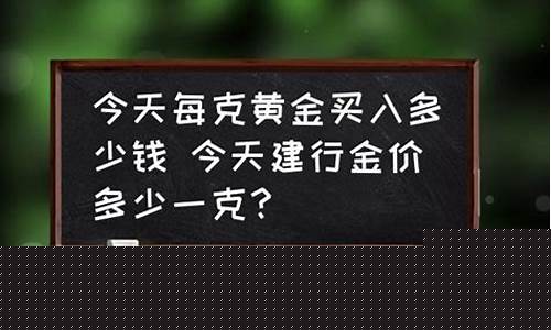 今天建行的金价多少_今天建行实物黄金的价格