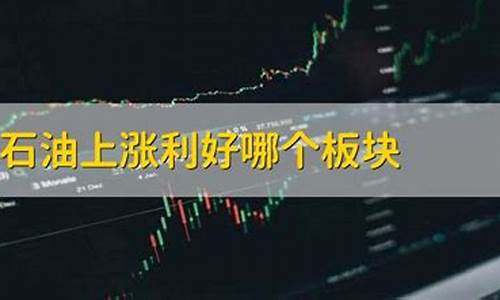 油价涨了利好什么行业_油价涨利好哪个板块