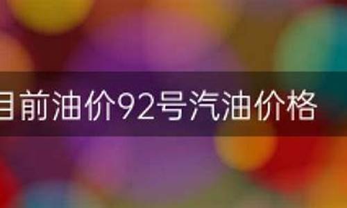 目前油价多少92_目前油价多少钱一升92号