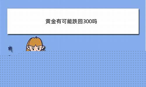 金价还会跌到300一克吗今日金价_金价有望跌回300